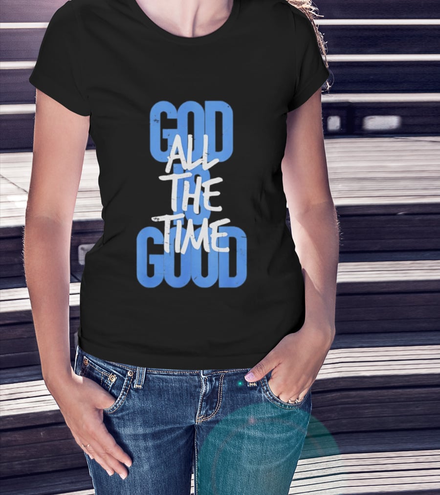 God All The Time Good T-Shirt