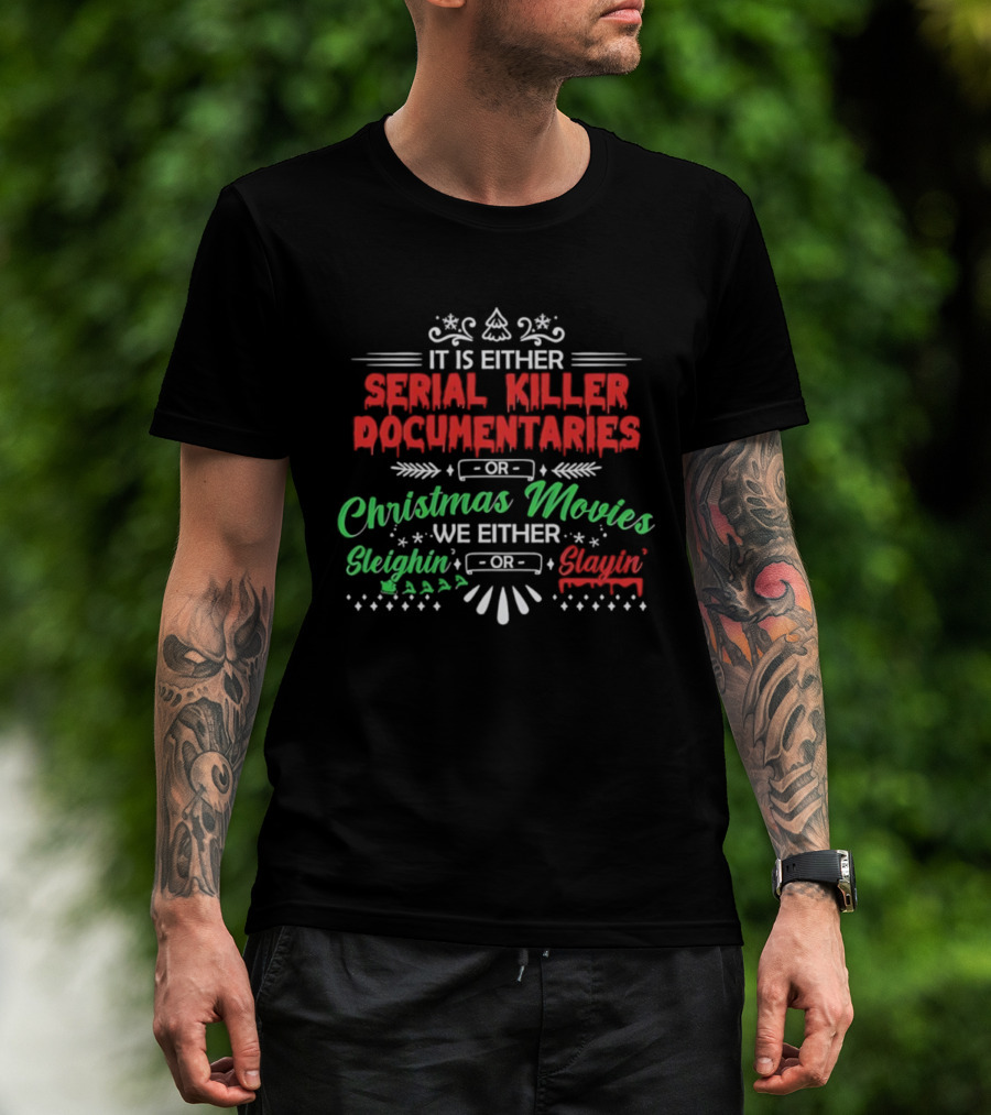 It Is Either Serial Killer Documentaries Or Christmas Movies Sleighin Or Slayin T-Shirt