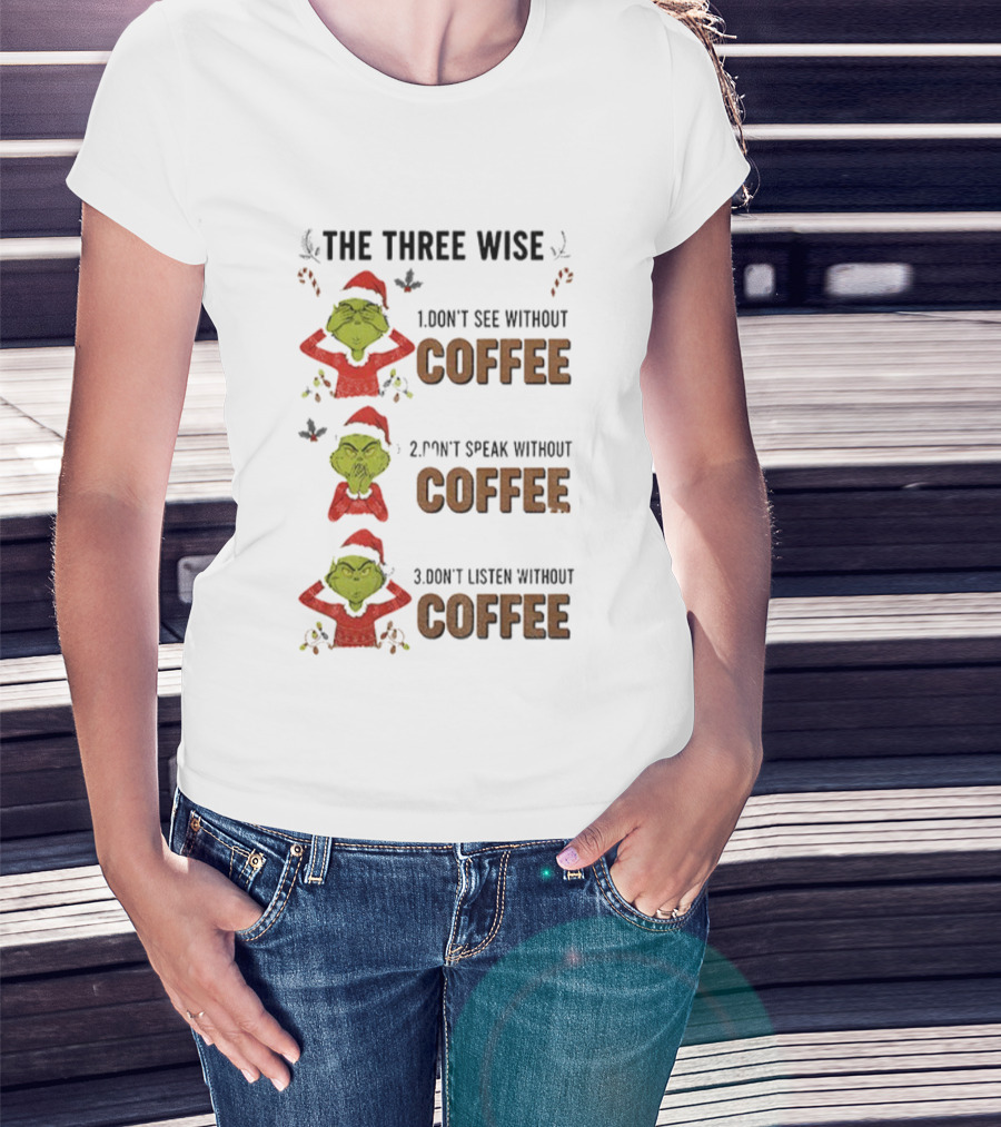 Grinch Santa The Three Wise Don't See Speak Listen Without Coffee Christmas T-Shirt