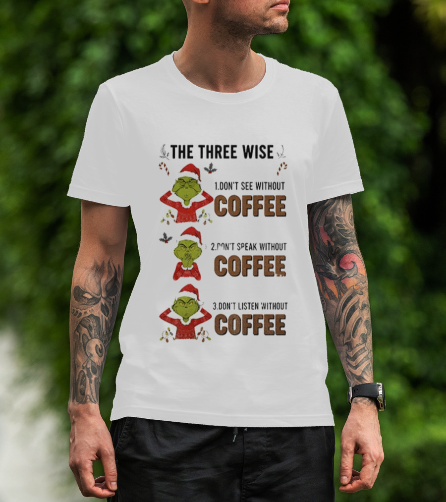 Grinch Santa The Three Wise Don't See Speak Listen Without Coffee Christmas T-Shirt
