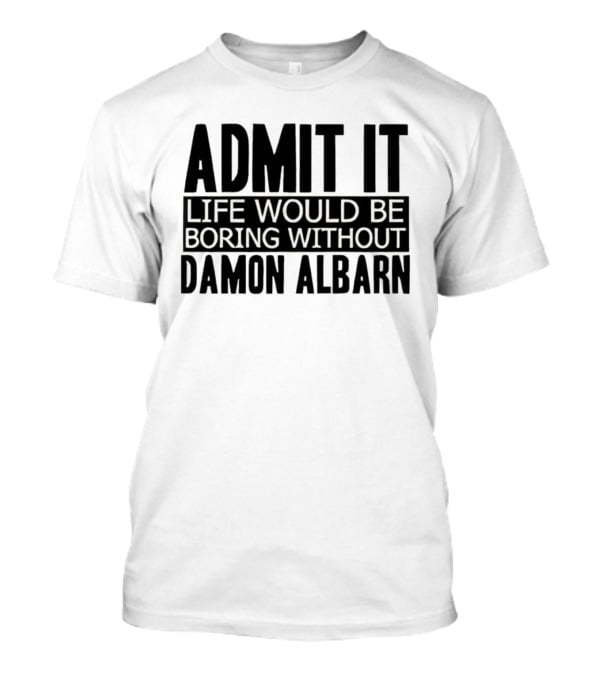 Admit It Life Would Be Boring Without Damon Albarn T-Shirt