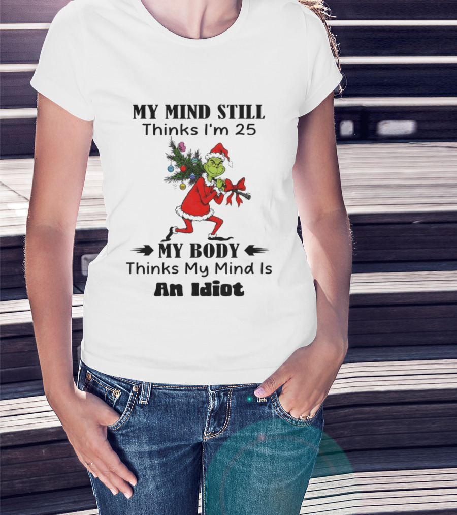 Grinch Holiday Humor My Mind Still Thinks I'm 25 My Body Disagrees T-Shirt