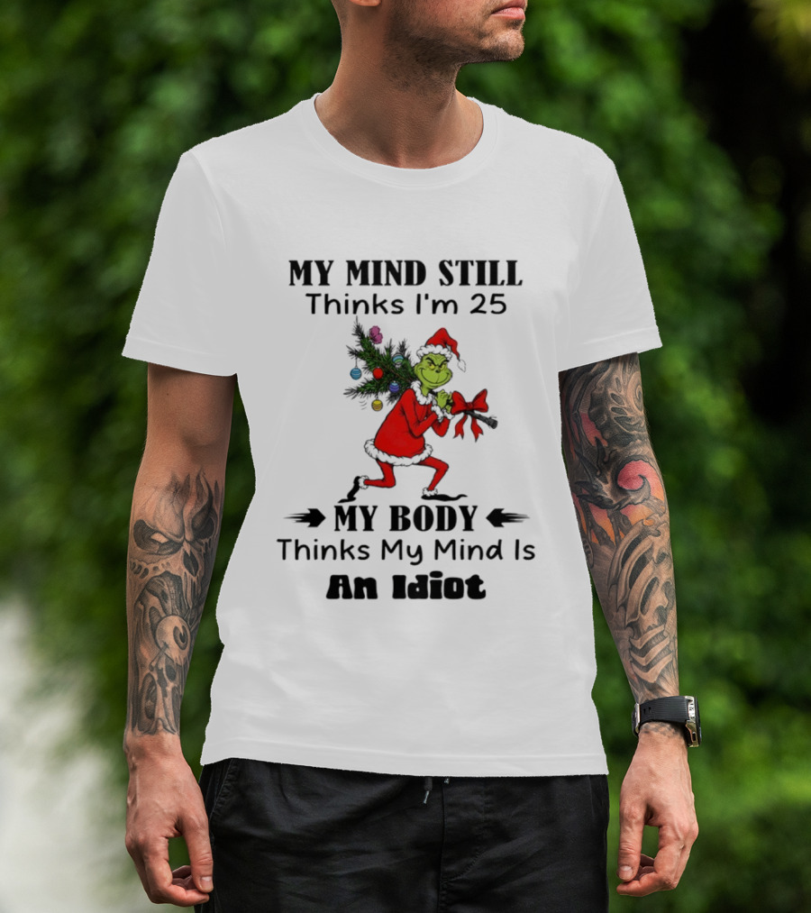 Grinch Holiday Humor My Mind Still Thinks I'm 25 My Body Disagrees T-Shirt