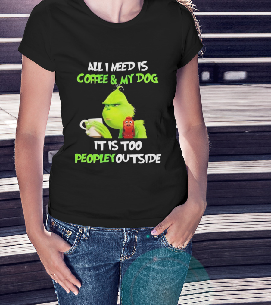 All I Need Is Coffee And My Dog Grinch Max Too Peopley Outside T-Shirt