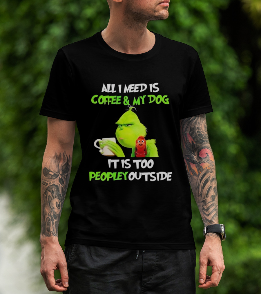All I Need Is Coffee And My Dog Grinch Max Too Peopley Outside T-Shirt