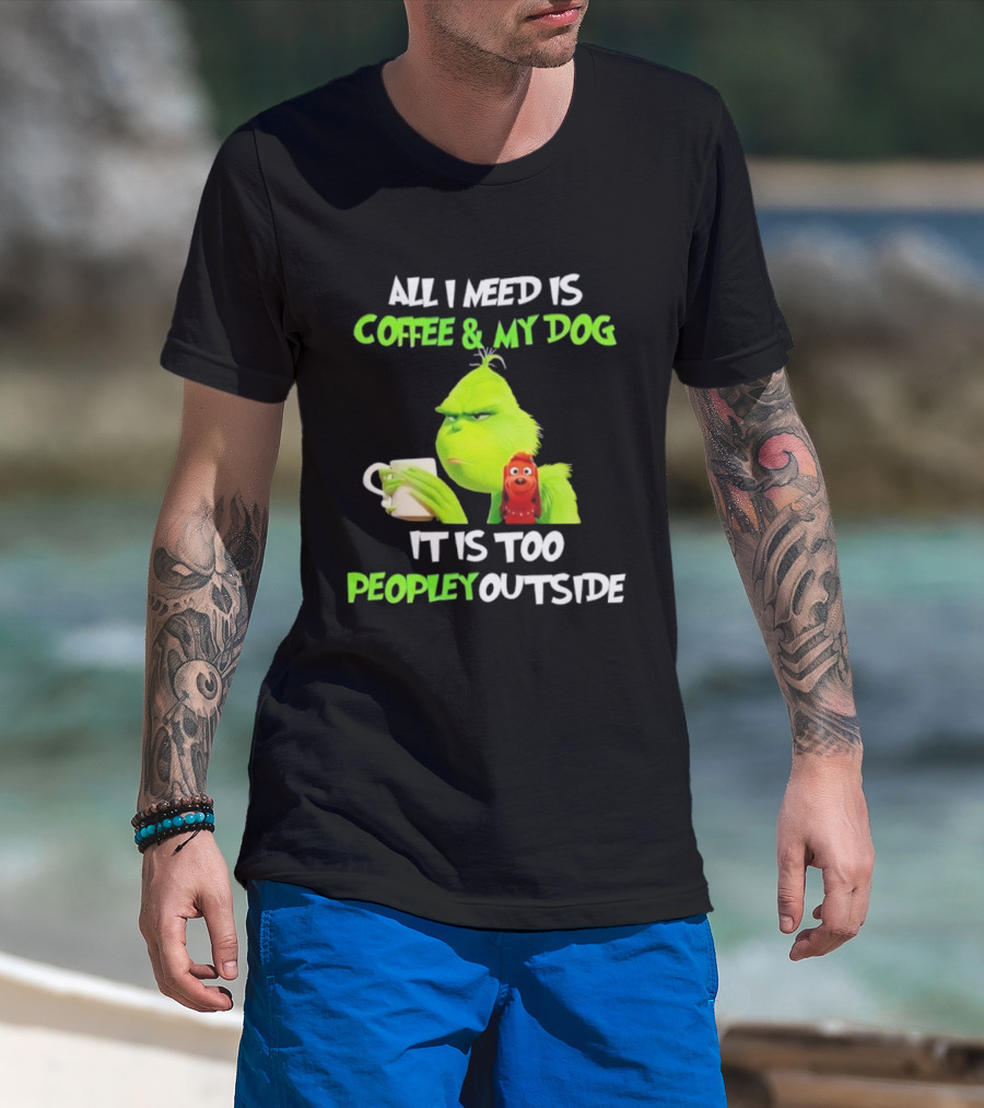 All I Need Is Coffee And My Dog Grinch Max Too Peopley Outside T-Shirt