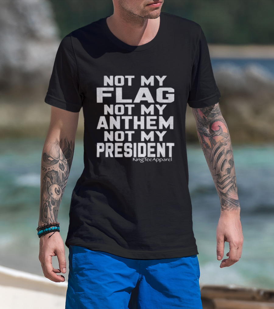 Not My Flag Not My Anthem Not My President Statement By KingTeeApparel T-Shirt