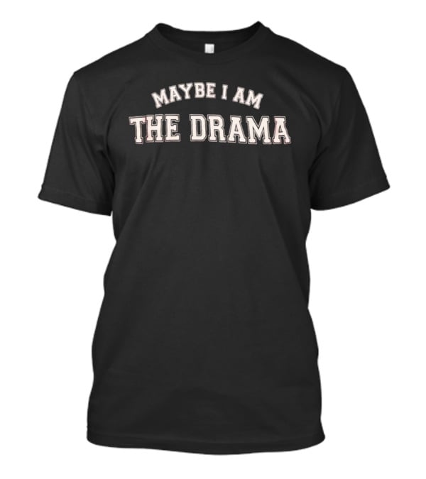 MAYBE I AM THE DRAMA T-Shirt