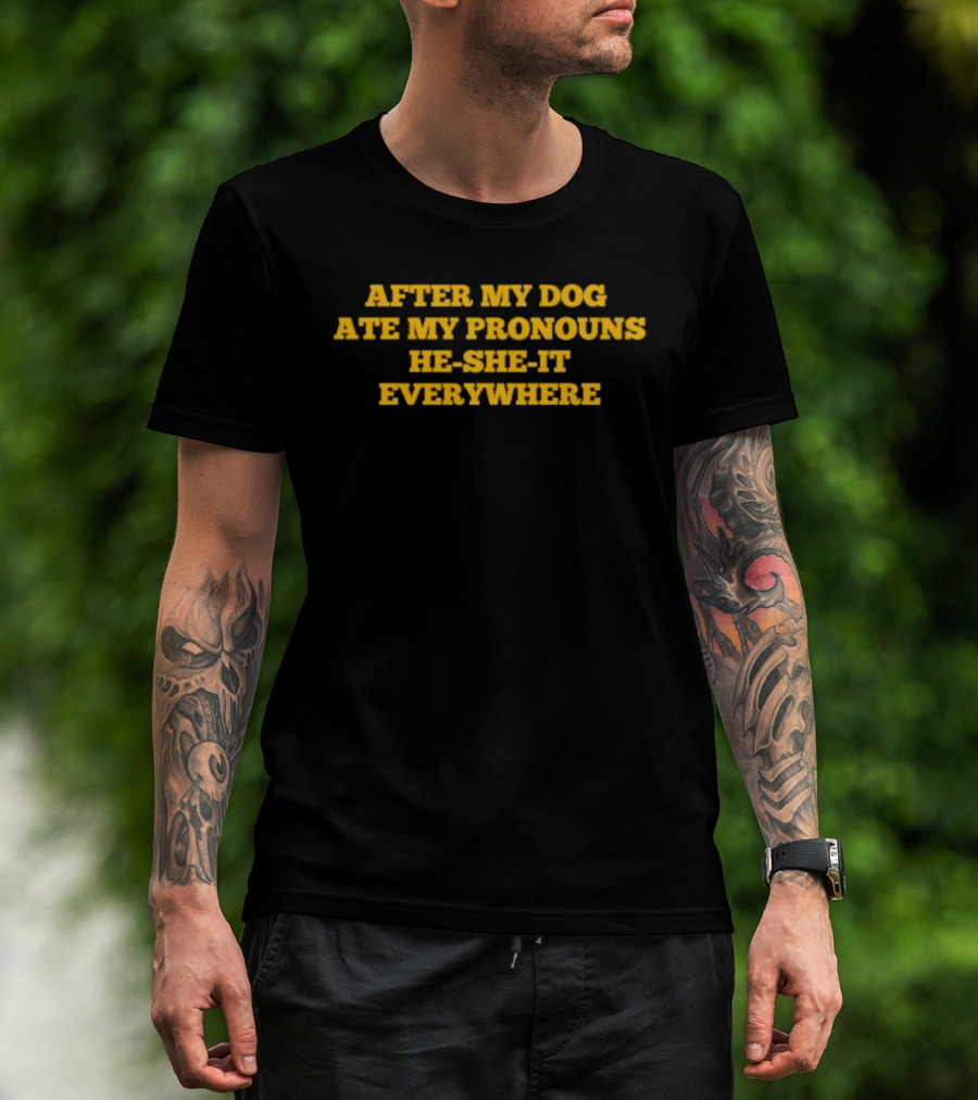 After My Dog Ate My Pronouns He She It Everywhere T-Shirt