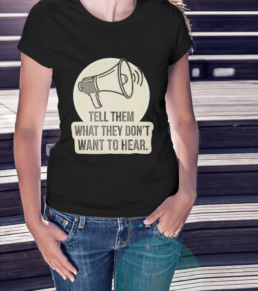 Tell Them What They Don't Want To Hear Megaphone Statement T-Shirt