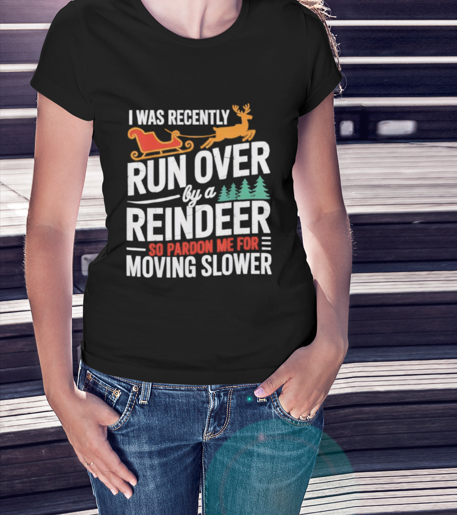 I Was Recently Run Over By A Reindeer So Pardon Me For Moving Slower T-Shirt