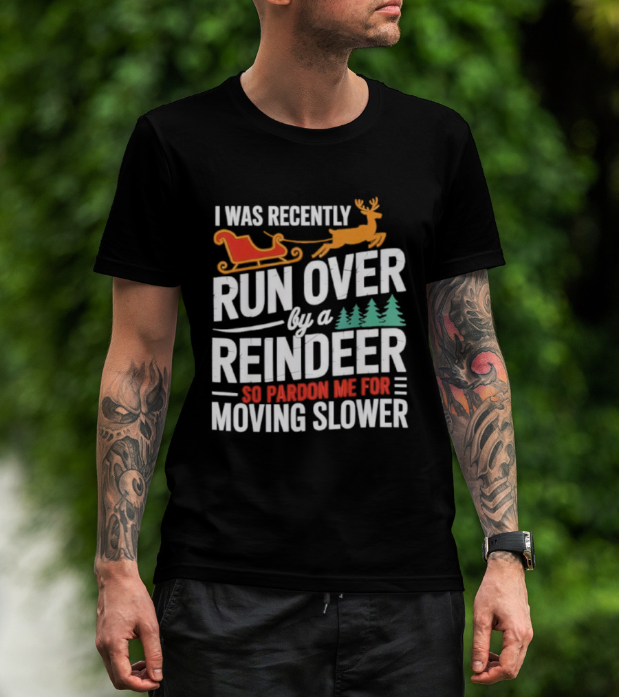 I Was Recently Run Over By A Reindeer So Pardon Me For Moving Slower T-Shirt