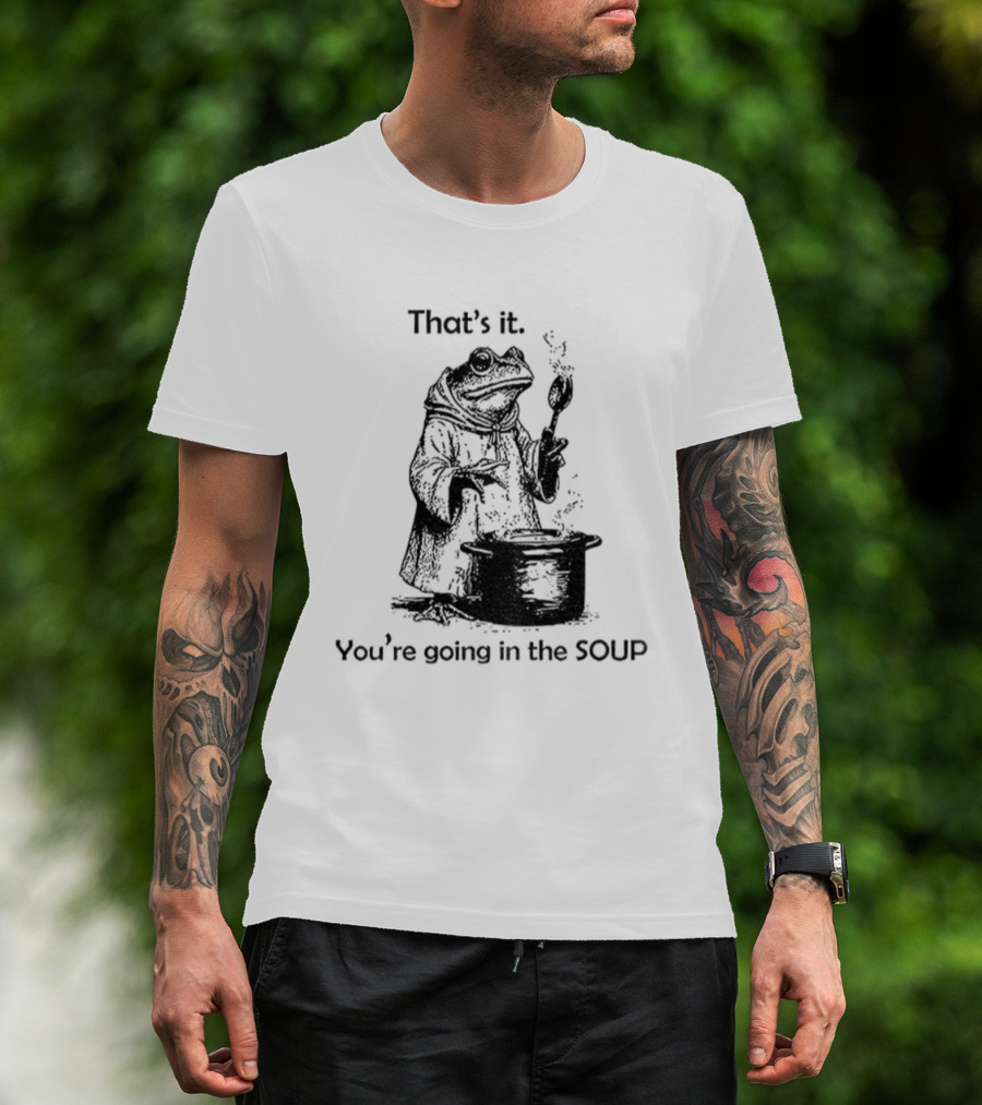Frog Cooking Soup That's It You're Going In The Soup T-Shirt