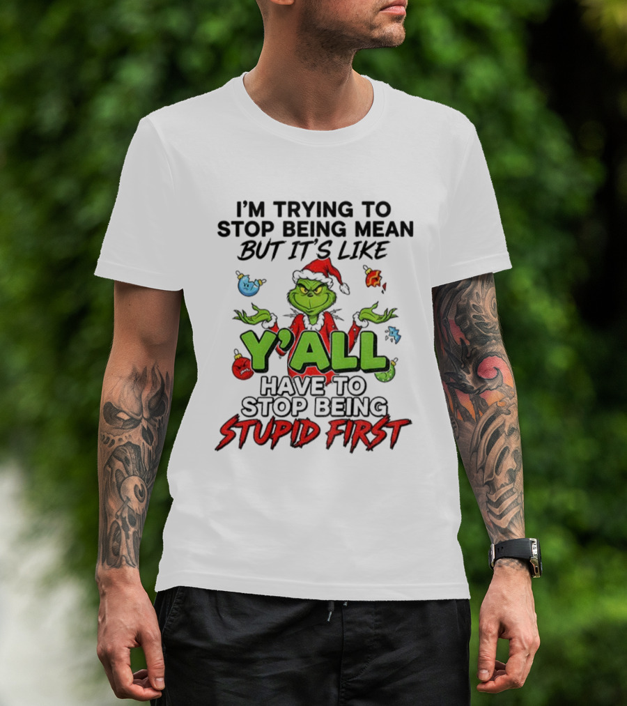 Grinch Y'all I'm Trying To Stop Being Mean But It's Like Have To Stop Being Stupid First Christmas T-Shirt