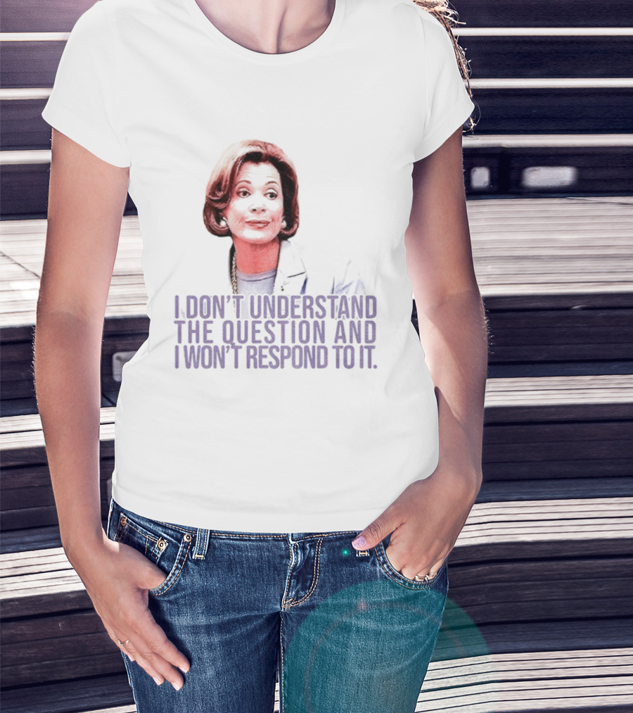 Lucille Bluth I Don’t Understand The Question And I Won’t Respond To It T-Shirt