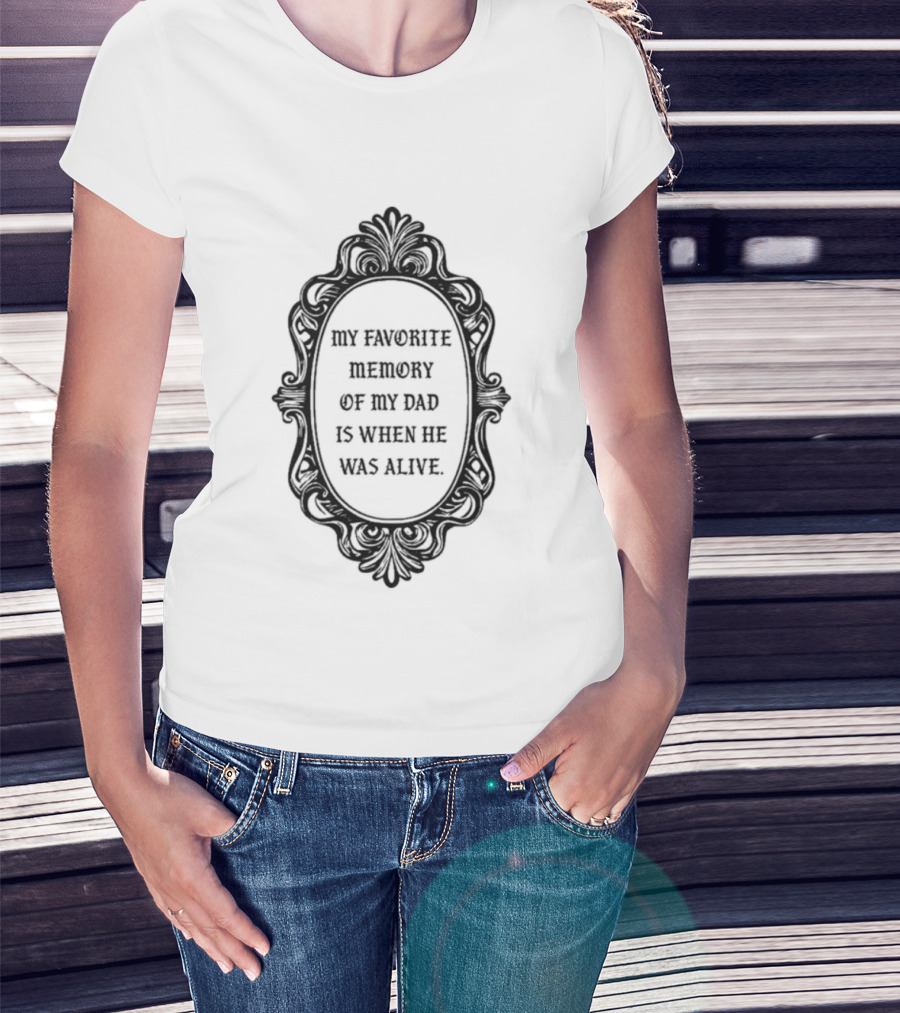 My Favorite Memory Of My Dad Is When He Was Alive Mirror T-Shirt