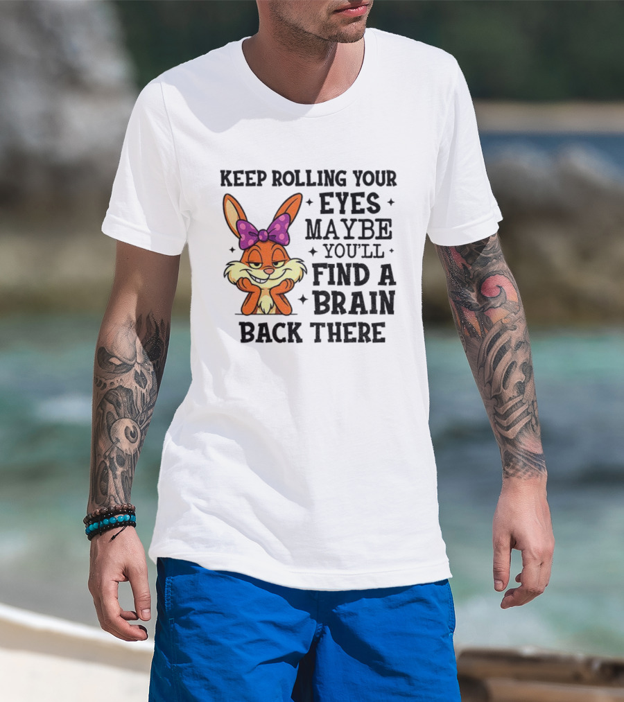 Keep Rolling Your Eyes Maybe You’ll Find A Brain Back There Rabbit With Bow T-Shirt