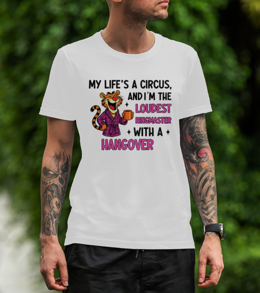 Tiger My Life’s A Circus I’m The Loudest Ringmaster With A Hangover T-Shirt