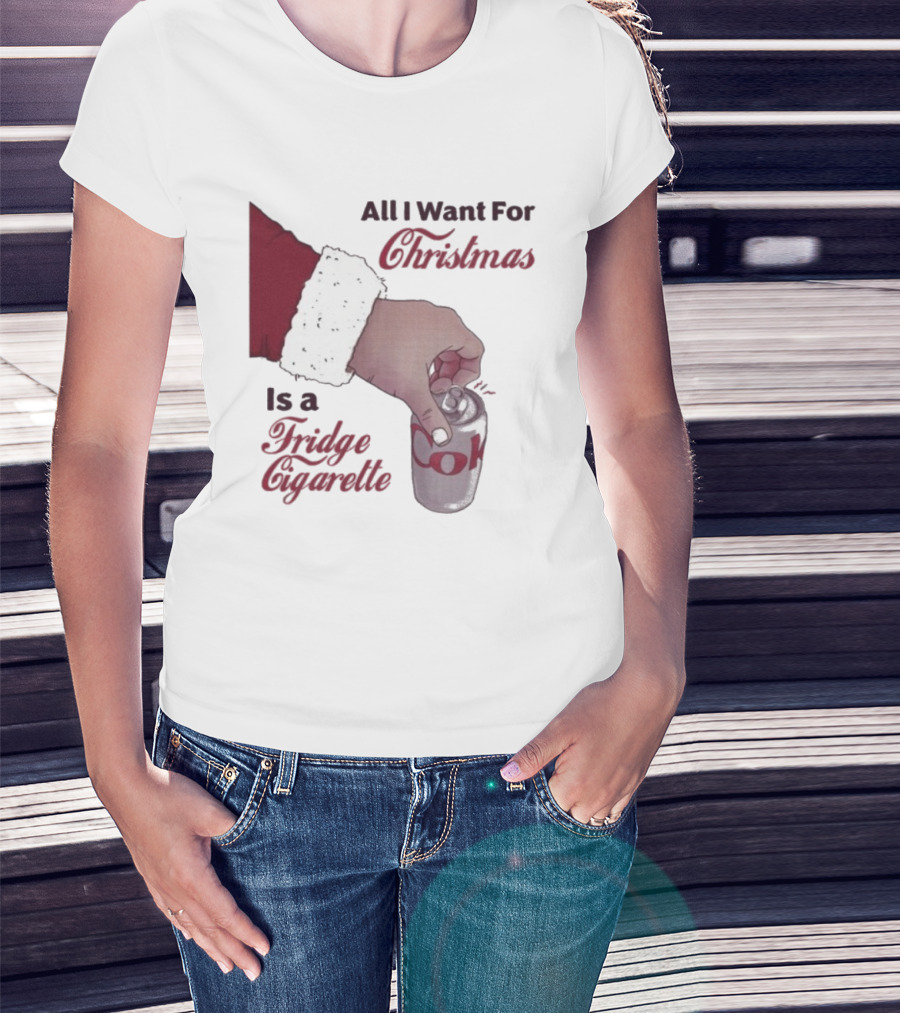 All I Want For Christmas Is A Fridge Cigarette Coke T-Shirt
