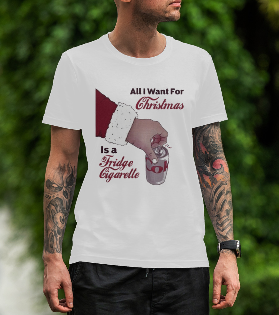 All I Want For Christmas Is A Fridge Cigarette Coke T-Shirt