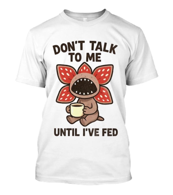Don’t Talk To Me Coffee Monster Until I’ve Fed Demogorgon T-Shirt