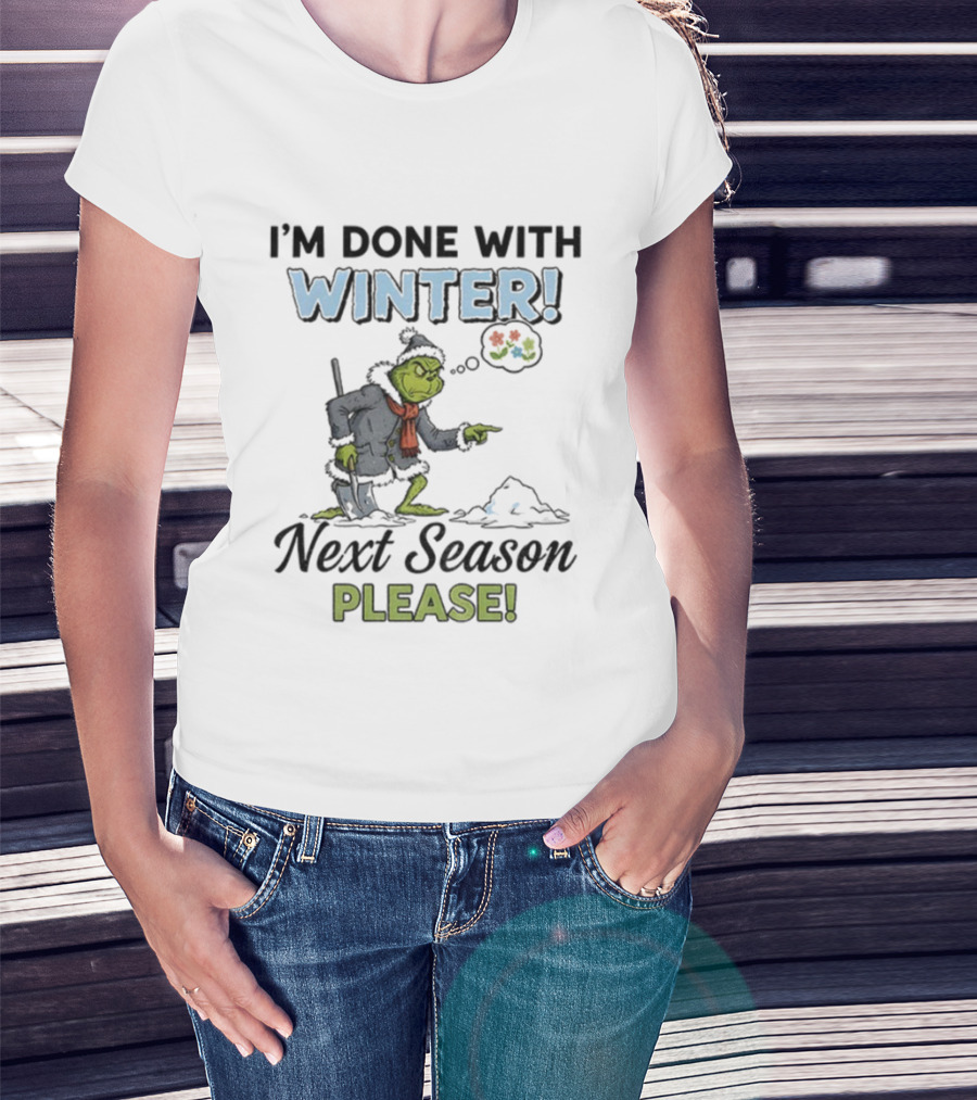 I'm Done With Winter Next Season Please Grinch Christmas T-Shirt