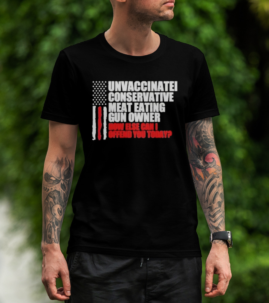 Unvaccinated Conservative Meat Eating Gun Owner Patriotic American Flag How Else Can I Offend You Today USA T-Shirt