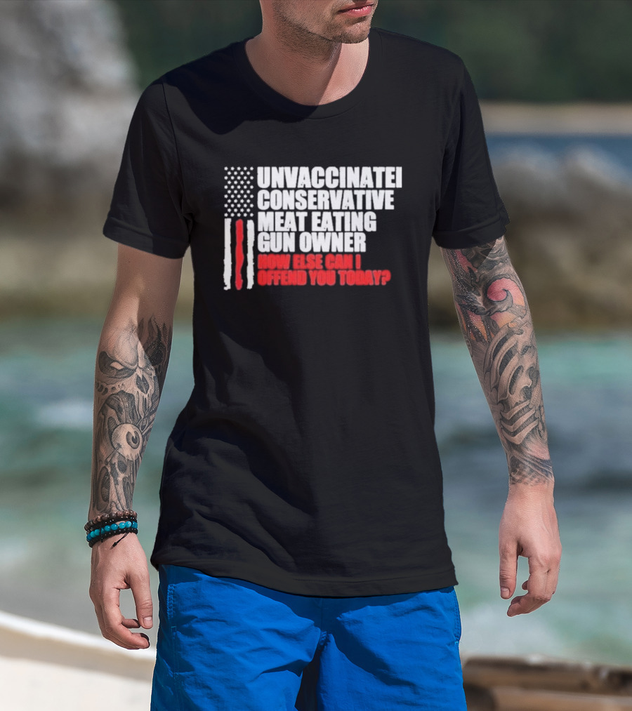 Unvaccinated Conservative Meat Eating Gun Owner Patriotic American Flag How Else Can I Offend You Today USA T-Shirt