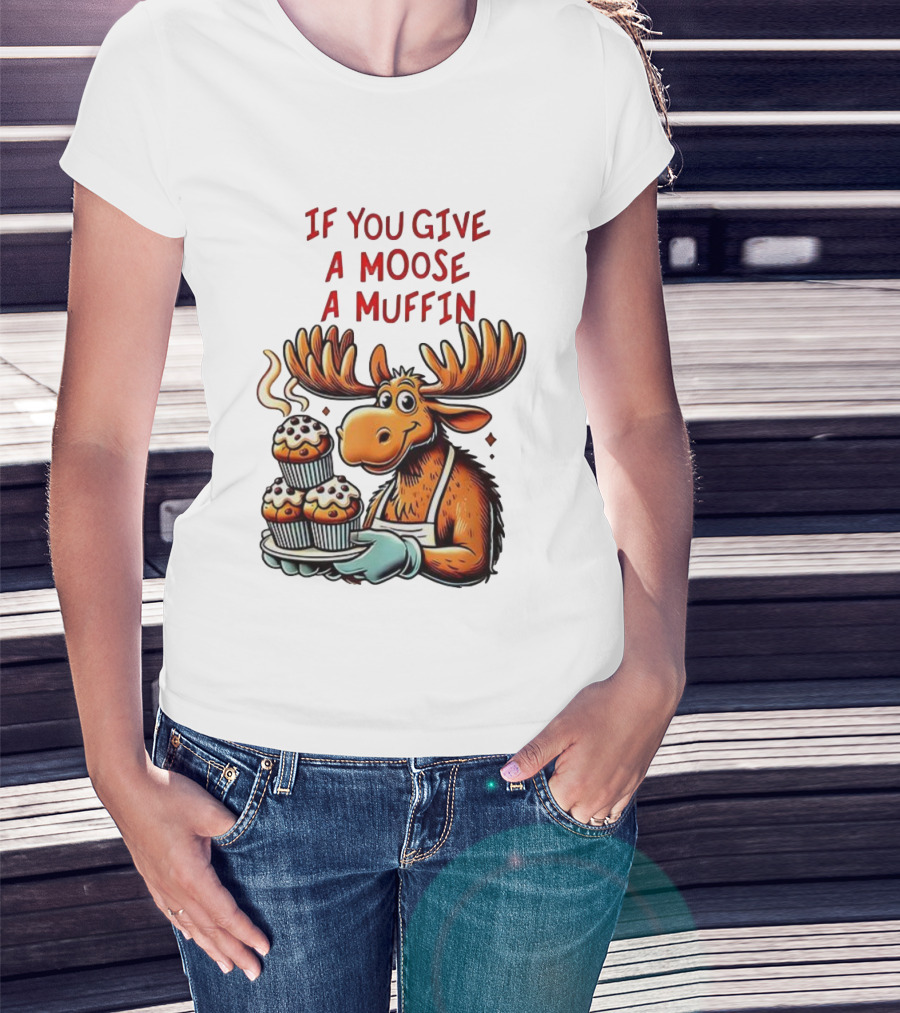 If You Give A Moose A Muffin Funny Moose Holding Muffins T-Shirt