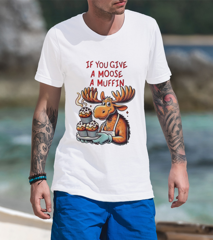 If You Give A Moose A Muffin Funny Moose Holding Muffins T-Shirt