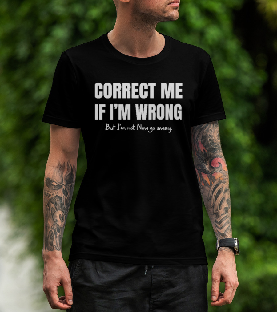 Correct Me If I’m Wrong But I’m Not Now Go Away Sarcastic Statement T-Shirt