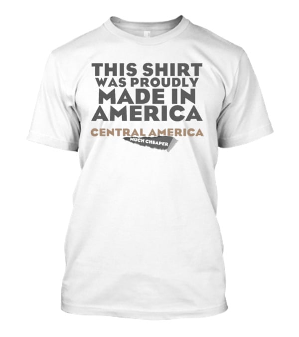 This Proudly Made In America Central America Much Cheaper T-Shirt