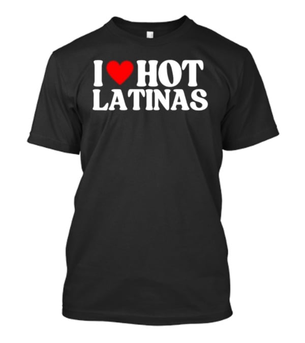 I Love Hot Latinas Bold Statement T-Shirt