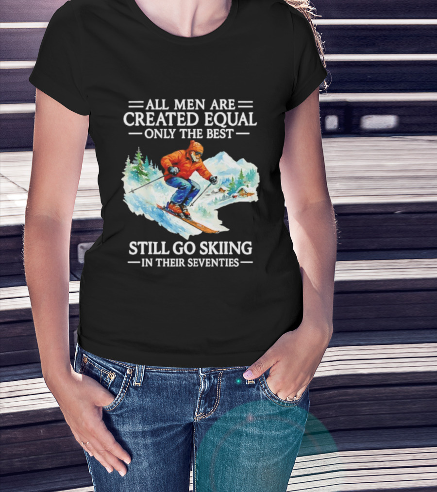 All Men Are Created Equal Only The Best Still Go Skiing In Their Seventies T-Shirt