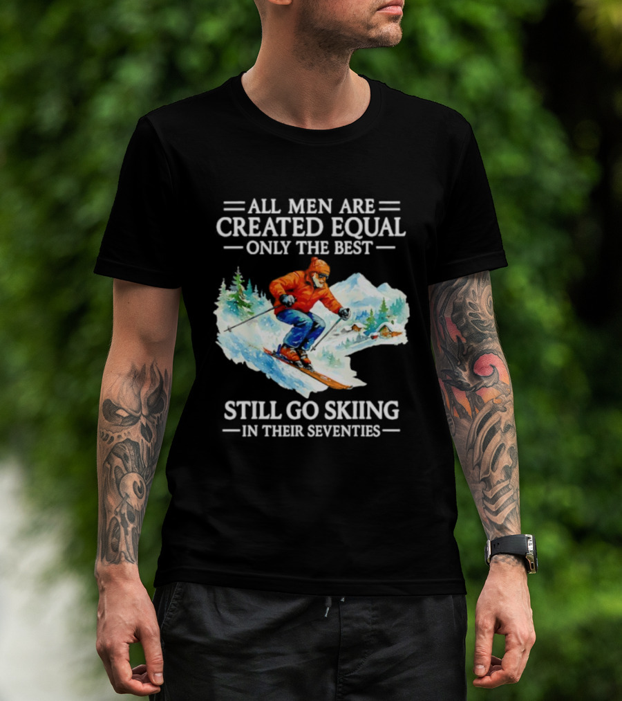 All Men Are Created Equal Only The Best Still Go Skiing In Their Seventies T-Shirt