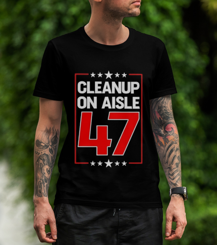 CLEANUP ON AISLE 47 Anti Trump Statement T-Shirt