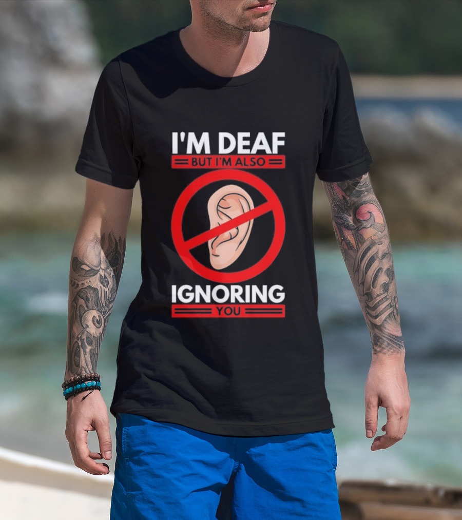 I'm Deaf But I'm Also Ignoring You Ear Symbol Crossed Out T-Shirt