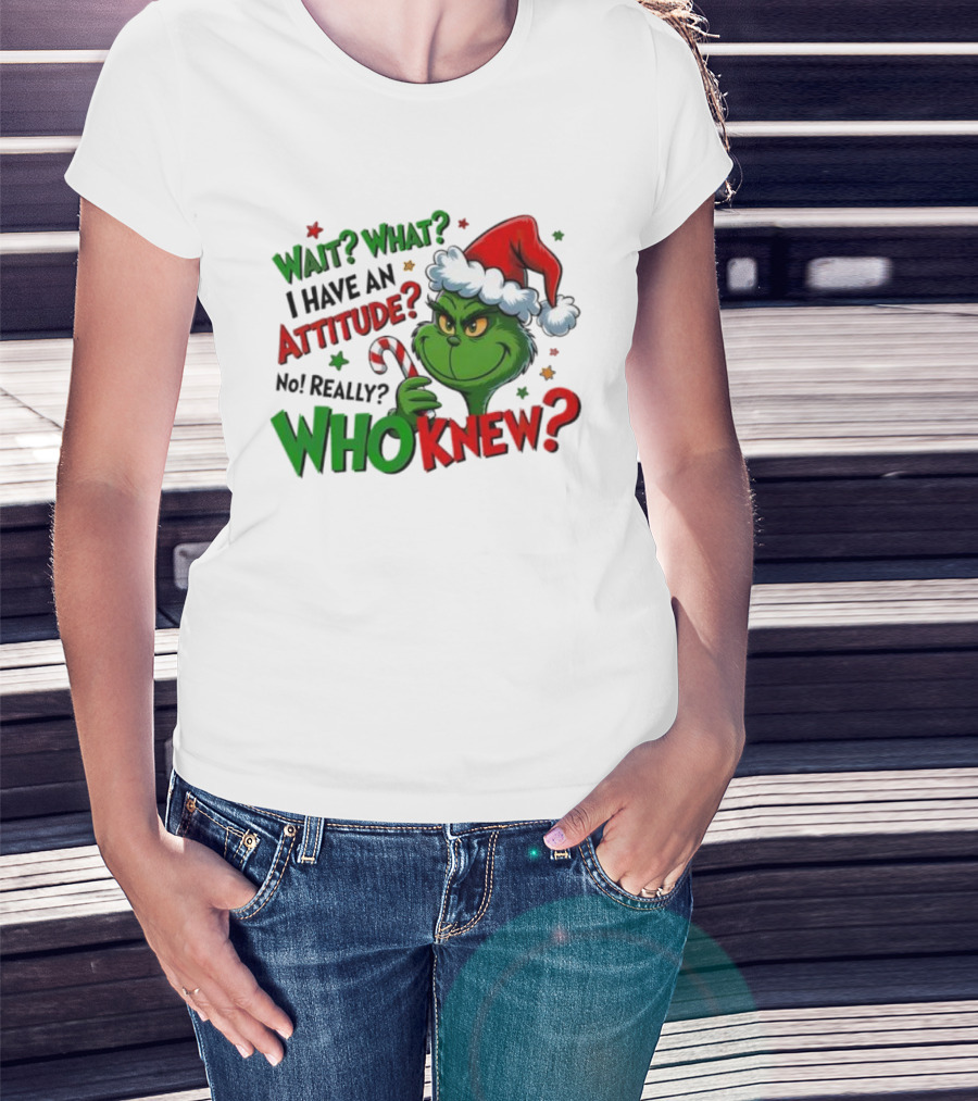 Wait What I Have An Attitude Grinch Christmas Who Knew T-Shirt