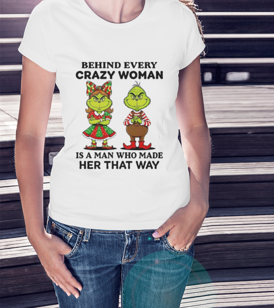 Grinch Behind Every Crazy Woman Is A Man Who Made Her That Way T-Shirt