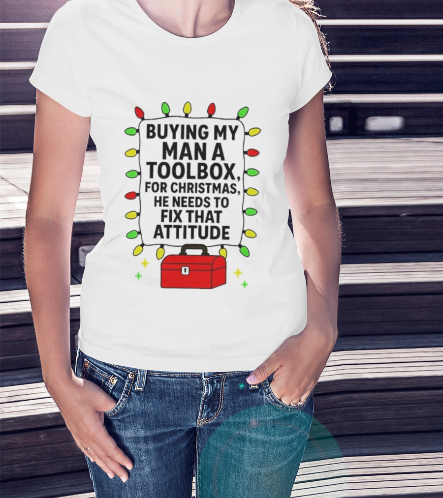 Buying My Man A Toolbox For Christmas He Needs To Fix That Attitude Lights T-Shirt