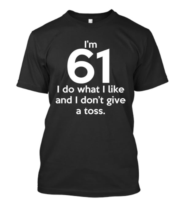 I'm 61 I Do What I Like And I Don't Give A Toss T-Shirt