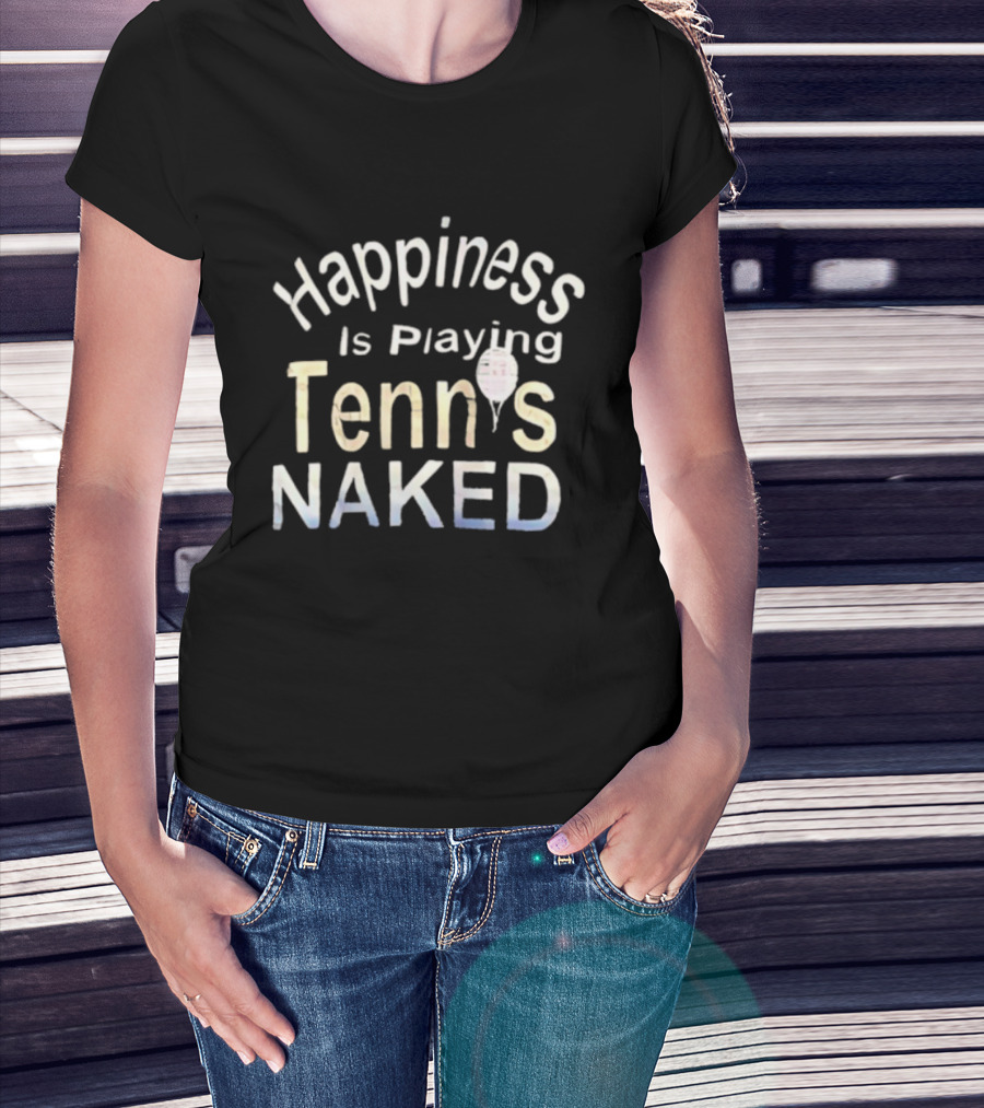 Happiness Is Playing Tennis Naked Fun Quote Tennis Player Gift T-Shirt