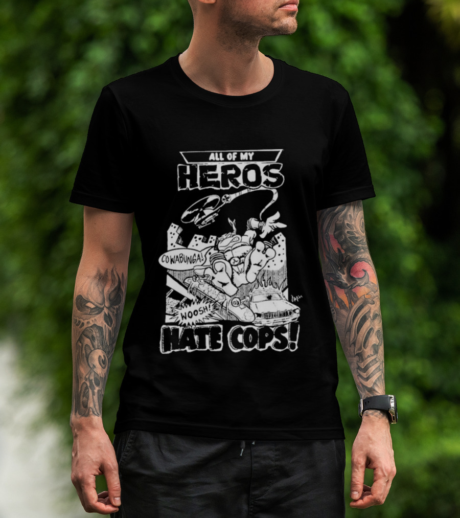 Teenage Mutant Ninja Turtles Cowabunga All My Heros Hate Cops T-Shirt