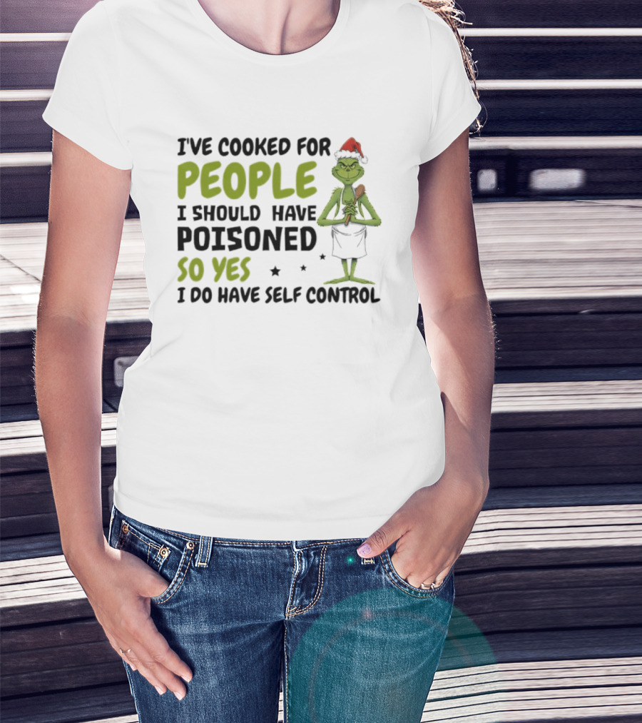 I’ve Cooked For People I Should Have Poisoned So Yes I Do Have Self-Control Grinch Humorous Quote T-Shirt