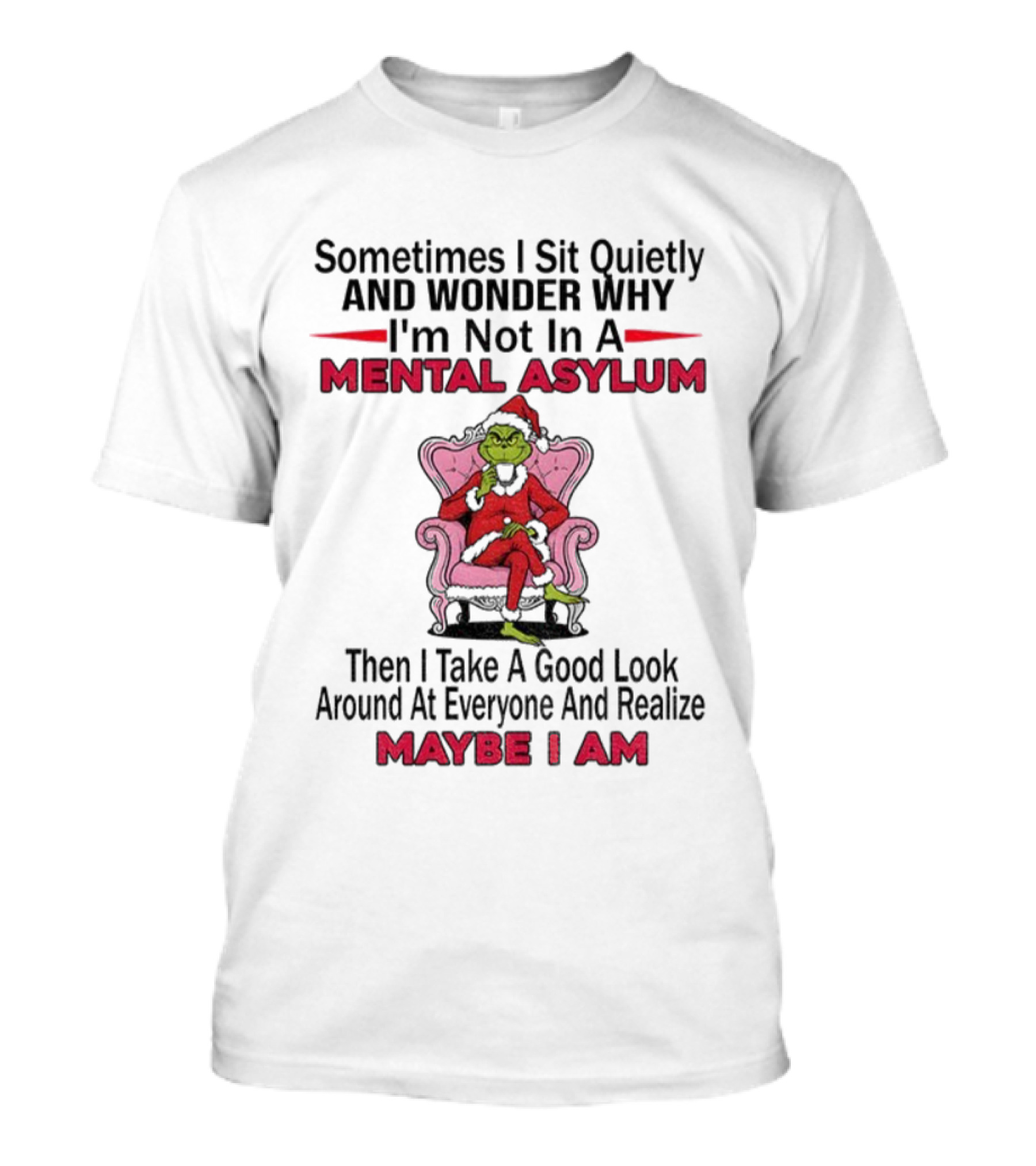 Grinch Santa Sometimes I Sit Quietly And Wonder Mental Asylum Christmas Maybe I Am T-Shirt