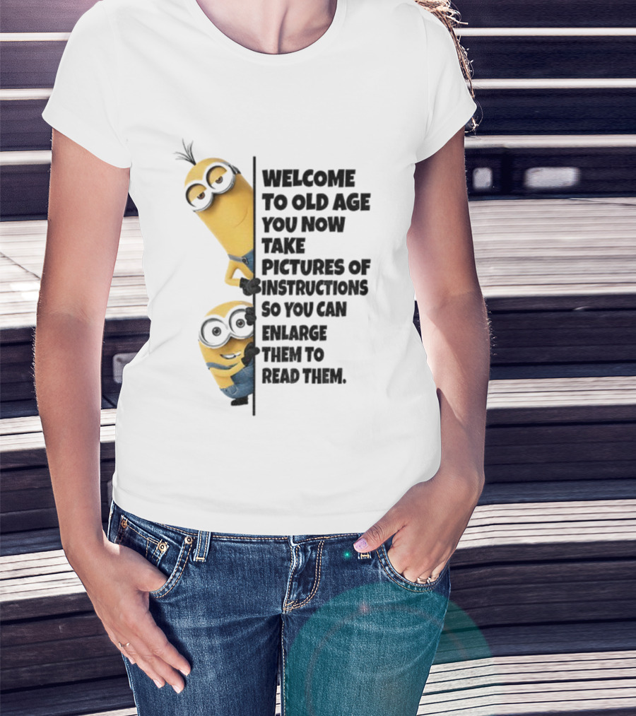 Welcome To Old Age You Now Take Pictures Of Instructions So You Can Enlarge Them To Read Them Minion T-Shirt