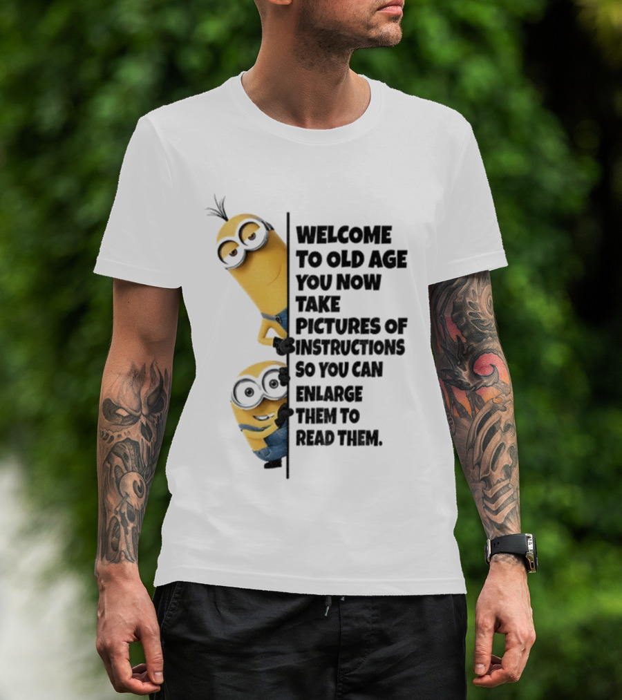 Welcome To Old Age You Now Take Pictures Of Instructions So You Can Enlarge Them To Read Them Minion T-Shirt