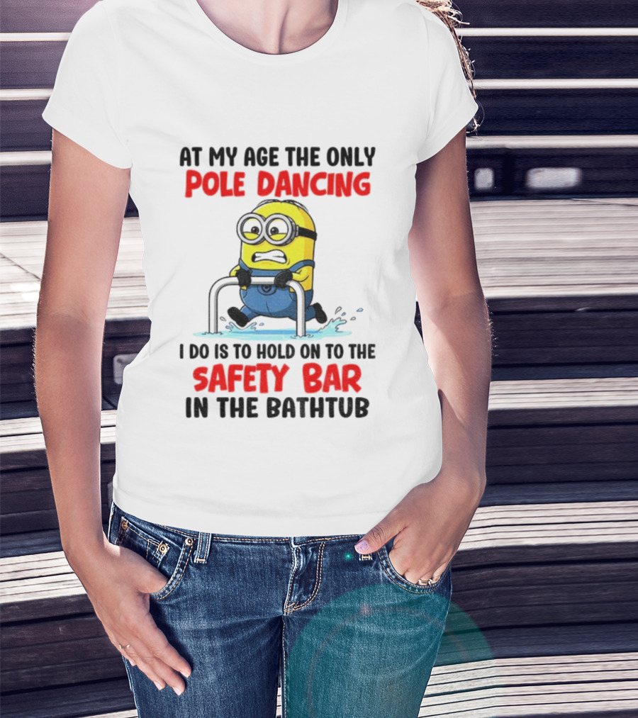 Minion At My Age The Only Pole Dancing I Do Is Hold On To The Safety Bar In The Bathtub T-Shirt