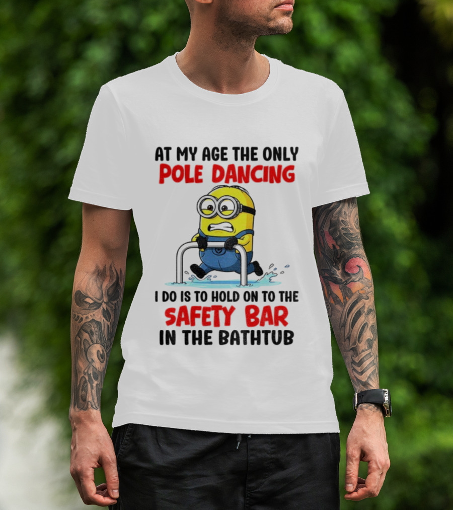 Minion At My Age The Only Pole Dancing I Do Is Hold On To The Safety Bar In The Bathtub T-Shirt