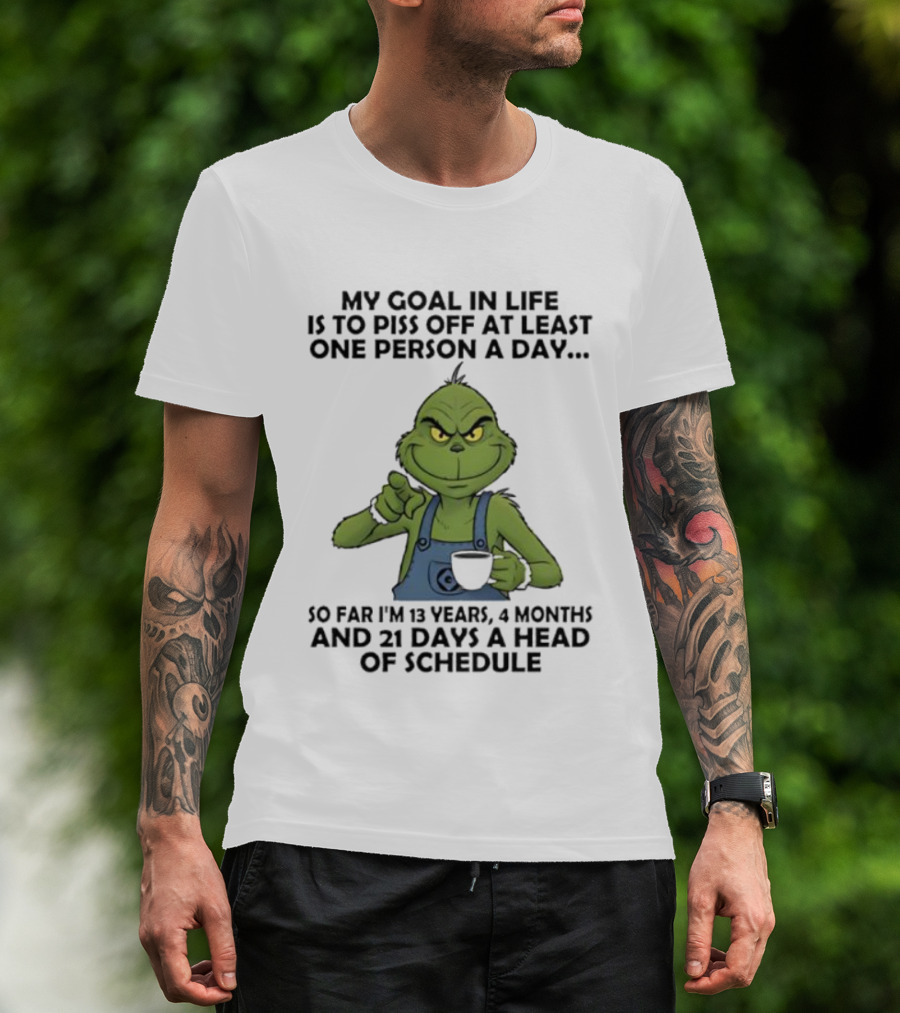 Grinch My Goal In Life Is To Piss Off At Least One Person A Day So Far 13 Years 4 Months 21 Days Ahead Of Schedule T-Shirt